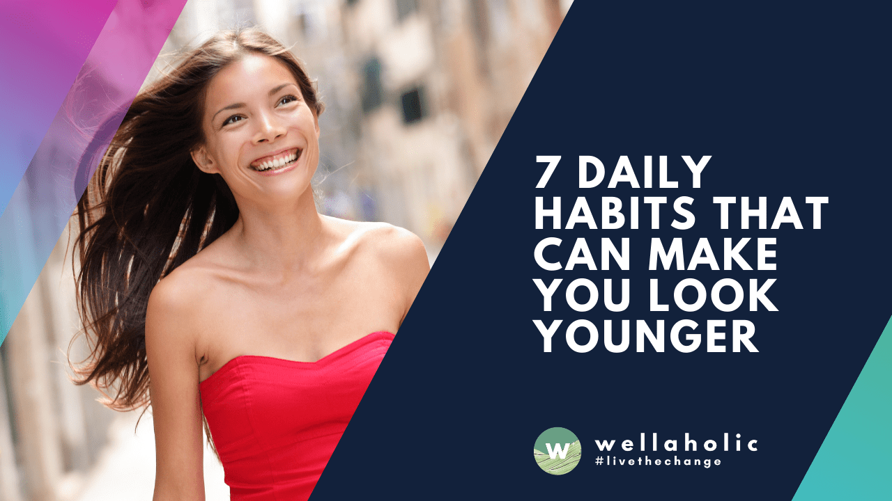 7 Daily Habits that Can Make You Look Younger