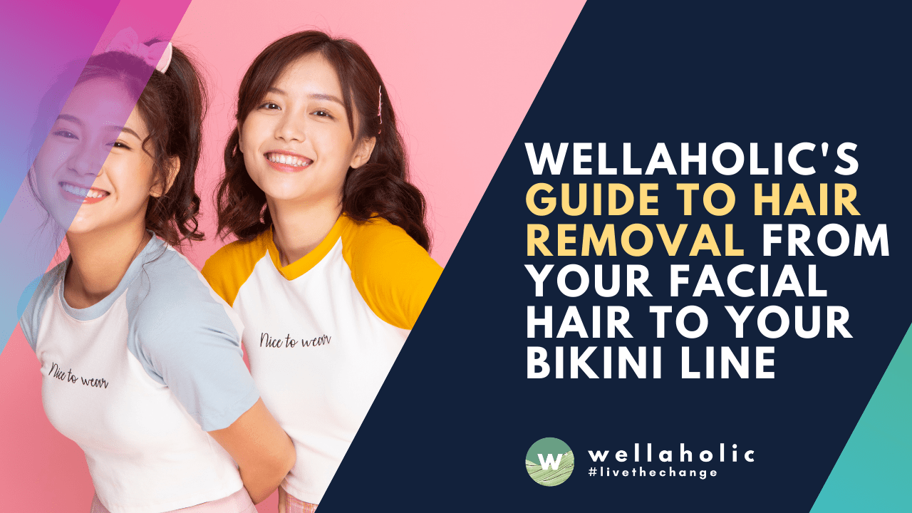 Wellaholic's Guide to Hair Removal from Your Facial Hair to Your Bikini Line