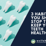 3 Habits You Should Stop to Keep Your Teeth Healthy