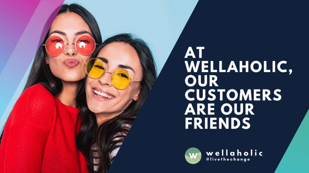At Wellaholic, Our Customers are our Friends