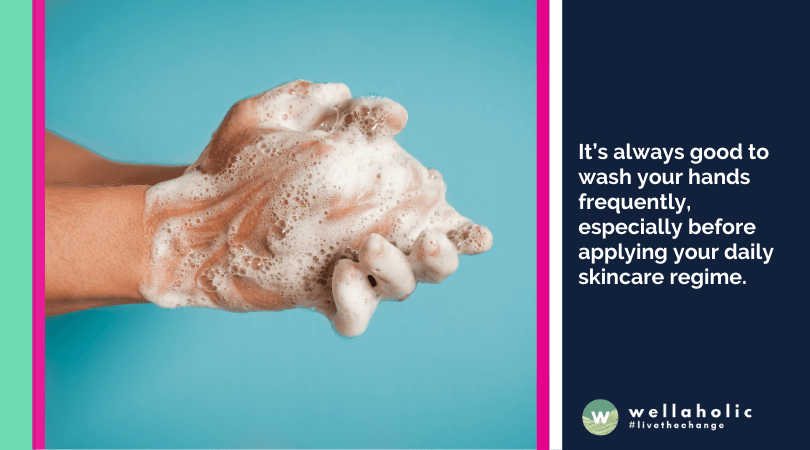 It’s always good to wash your hands frequently, especially before applying your daily skincare regime. 