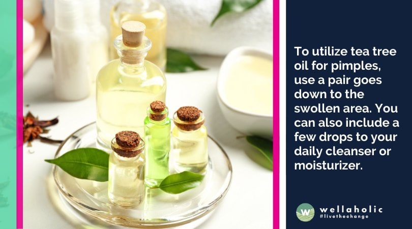 To utilize tea tree oil for pimples, use a pair goes down to the swollen area. You can also include a few drops to your daily cleanser or moisturizer.